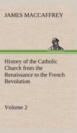 History of the Catholic Church from the Renaissance to the French Revolution - Volume 2 di James MacCaffrey edito da TREDITION CLASSICS