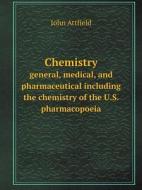 Chemistry General, Medical, And Pharmaceutical Including The Chemistry Of The U.s. Pharmacopoeia di John Attfield edito da Book On Demand Ltd.
