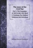 The Story Of The Civil War Part 3. The Campaigns Of 1863 To July 10th. Book 2. Vicksburg, Port Hudson, Tullahoms And Gettysburg di William Roscoe Livermore edito da Book On Demand Ltd.