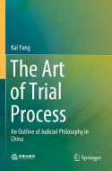 The Art of Trial Process: An Outline of Judicial Philosophy in China di Kai Yang edito da SPRINGER NATURE
