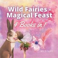 WILD FAIRIES - MAGICAL FEAST: 4 BOOKS IN di WILD FAIRY edito da LIGHTNING SOURCE UK LTD