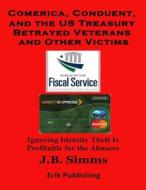 Comerica, Conduent and the U.S. Treasury Betrayed Veterans and Other Victims di J. B. Simms edito da Erik Publishing