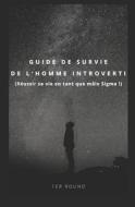 Guide De Survie De L'homme Introverti (Reussir Sa Vie En Tant Que Male Sigma !) di 1er Round Benji edito da Independently Published