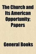 The Church And Its American Opportunity; Papers di Books Group edito da General Books Llc