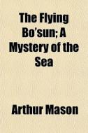 The Flying Bo'sun; A Mystery Of The Sea di Arthur Mason edito da General Books Llc