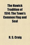 The Hawick Tradition Of 1514; The Town's Common Flag And Seal di R. S. Craig edito da General Books Llc