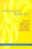 Where Have All the Bluebirds Gone?: How to Soar with Flexible Grouping di Joanne Caldwell, Michael P. Ford edito da HEINEMANN EDUC BOOKS