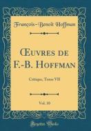 Oeuvres de F.-B. Hoffman, Vol. 10: Critique, Tome VII (Classic Reprint) di Francois-Benoit Hoffman edito da Forgotten Books