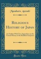 Religious History of Japan: An Outline with Two Appendices on the Textual History of the Buddhist Scriptures (Classic Reprint) di Masaharu Anesaki edito da Forgotten Books
