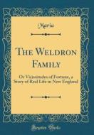 The Weldron Family: Or Vicissitudes of Fortune, a Story of Real Life in New England (Classic Reprint) di Maria Maria edito da Forgotten Books