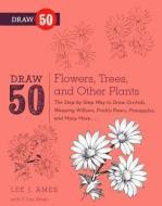 Draw 50 Flowers, Trees, and Other Plants: The Step-By-Step Way to Draw Orchids, Weeping Willows, Prickly Pears, Pineappl di Lee J. Ames edito da TURTLEBACK BOOKS