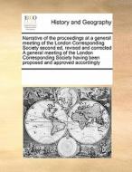 Narrative Of The Proceedings At A General Meeting Of The London Corresponding Society Second Ed, Revised And Corrected A General Meeting Of The London di Multiple Contributors edito da Gale Ecco, Print Editions