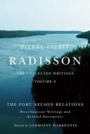 Pierre-Esprit Radisson: The Collected Writings, Volume 2: The Port Nelson Relations, Miscellaneous Writings, and Related di Germaine Warkentin edito da MCGILL QUEENS UNIV PR