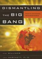 Dismantling the Big Bang: God's Universe Rediscovered di Alex Williams, John Hartnett edito da MASTER BOOKS INC