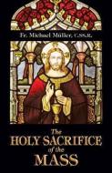 The Holy Sacrifice of the Mass di Michael Muller, Fr Michael M. Ller, Mueller edito da TAN BOOKS & PUBL
