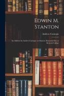 Edwin M. Stanton: an Address by Andrew Carnegie on Stanton Memorial Day at Kenyon College di Andrew Carnegie edito da LIGHTNING SOURCE INC