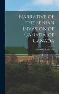 Narrative of the Fenian Invasion of Canada, of Canada di Alexander Somerville edito da LEGARE STREET PR