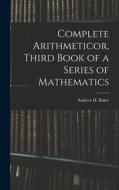 Complete Arithmeticor, Third Book of a Series of Mathematics di Andrew H. Baker edito da LEGARE STREET PR