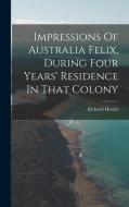 Impressions Of Australia Felix, During Four Years' Residence In That Colony di Richard Howitt edito da LEGARE STREET PR