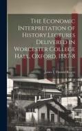 The Economic Interpretation of History.Lectures Delivered in Worcester College Hall, Oxford, 1887-8 di James E Thorold Rogers edito da LEGARE STREET PR