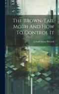 The Brown-tail Moth And How To Control It di Leland Ossian Howard edito da LEGARE STREET PR