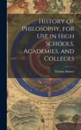 History of Philosophy, for Use in High Schools, Academies, and Colleges di Thomas Hunter edito da LEGARE STREET PR
