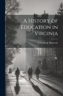 A History of Education in Virginia di Cornelius J. Heatwole edito da LEGARE STREET PR