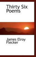Thirty Six Poems di James Elroy Flecker edito da Bibliolife