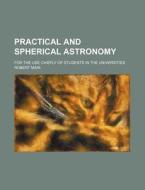 Practical and Spherical Astronomy; For the Use Chiefly of Students in the Universities di Robert Main edito da Rarebooksclub.com