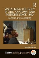 Visualizing the Body in Art, Anatomy, and Medicine since 1800 edito da Taylor & Francis Ltd