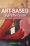 Art-Based Supervision di Barbara J. (School of the Art Institute of Chicago Fish edito da Taylor & Francis Ltd