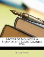 Brown Of Moukden: A Story Of The Russo-j di Herbert Strang edito da Nabu Press