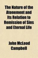The Nature Of The Atonement And Its Relation To Remission Of Sins And Eternal Life di John McLeod Campbell edito da General Books Llc