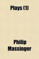 Plays Volume 1; Advertisement to the Second Edition. Introduction Essay on the Writings of Massinger di Philip Massinger edito da Rarebooksclub.com