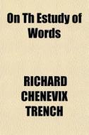 On Th Estudy Of Words di Richard Chenevix Trench edito da General Books