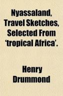 Nyassaland, Travel Sketches, Selected Fr di Henry Drummond edito da General Books