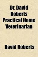 Dr. David Roberts Practical Home Veterin di David Roberts edito da General Books