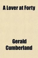 A Lover At Forty di Gerald Cumberland edito da General Books
