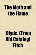The Moth And The Flame di Clyde Fitch edito da General Books
