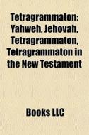Tetragrammaton: Yahweh, Jehovah, Tetragr di Books Llc edito da Books LLC, Wiki Series