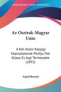 AZ Osztrak-Magyar Unio: A Ket Allam Kozjogi Kapcsolatanak Multja, Mai Allasa Es Jogi Termeszete (1891) di Arpad Bozoky edito da Kessinger Publishing