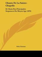 Chants de La Sainte-Chapelle: Et Choix Des Principales Sequences Du Moyen Age (1876) di Felix Clement edito da Kessinger Publishing