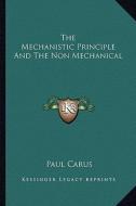 The Mechanistic Principle and the Non Mechanical di Paul Carus edito da Kessinger Publishing