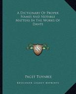 A Dictionary of Proper Names and Notable Matters in the Works of Dante di Paget Toynbee edito da Kessinger Publishing