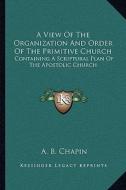 A View of the Organization and Order of the Primitive Church: Containing a Scriptural Plan of the Apostolic Church di Alonzo Bowen Chapin edito da Kessinger Publishing