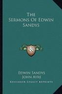 The Sermons of Edwin Sandys di Edwin Sandys edito da Kessinger Publishing