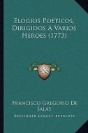 Elogios Poeticos, Dirigidos a Varios Heroes (1773) di Francisco Gregorio De Salas edito da Kessinger Publishing