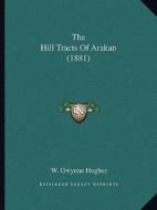 The Hill Tracts of Arakan (1881) di W. Gwynne Hughes edito da Kessinger Publishing