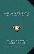 Animaux de Sport: Levries, Taureaux, Coqs (1912) di Jacques Boulenger, Emile Henriot edito da Kessinger Publishing