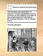 The Doctrine And Application Of Fluxions. Containing (besides What Is Common On The Subject) A Number Of New Improvements In The Theory. ... By Thomas di Thomas Simpson edito da Gale Ecco, Print Editions